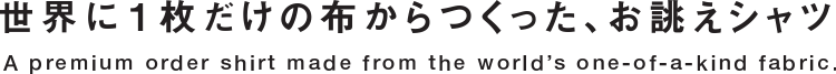 世界に1枚だけの布からつくった、お誂えシャツ